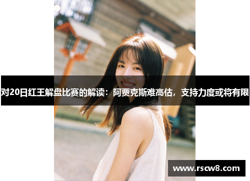 对20日红王解盘比赛的解读：阿贾克斯难高估，支持力度或将有限