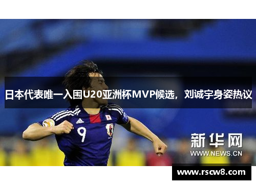 日本代表唯一入围U20亚洲杯MVP候选，刘诚宇身姿热议