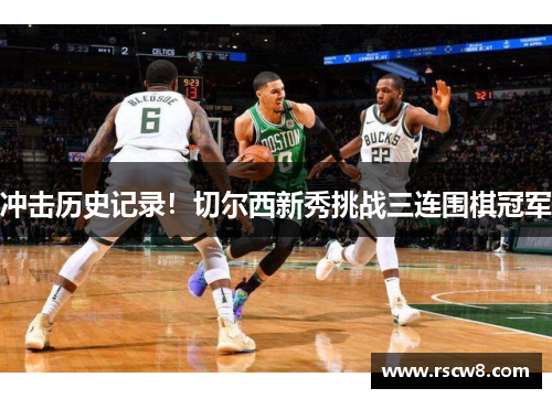 冲击历史记录！切尔西新秀挑战三连围棋冠军